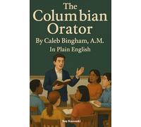 The Columbian Orator By Caleb Bingham, A.M. In Plain English (Uncle Tom's Cabin)
