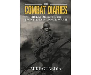 The Combat Diaries: True Stories from the Frontlines of World War II