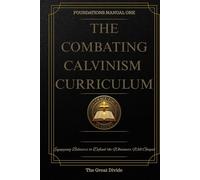 The Combating Calvinism Curriculum - Foundations Manual One: The Great Divide
