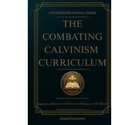 The Combating Calvinism Curriculum - Foundations Manual Three: Gospel Distorted