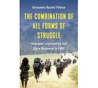 The Combination of All Forms of Struggle: Insurgent Legitimation and State Response to FARC (Columbia Studies in Terrorism and Irregular Warfare)