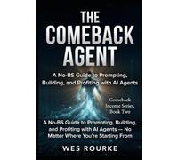 The Comeback Agent: A No-BS Guide to Prompting, Building, and Profiting with AI Agents - No Matter Where You're Starting From: 2 (Comeback Income Series)