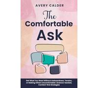 The Comfortable Ask: Get What You Want Without Awkwardness, Tension, or Making Others Uncomfortable | Science-backed, Comfort-first Strategies