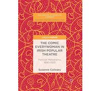 The Comic Everywoman in Irish Popular Theatre: Political Melodrama, 1890-1925 (Palgrave Studies in Comedy)