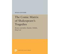 The Comic Matrix of Shakespeare's Tragedies: Romeo and Juliet, Hamlet, Othello, and King Lear: 5337 (Princeton Legacy Library)