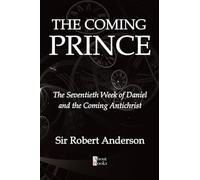 The Coming Prince: The Seventieth Week of Daniel and the Coming Antichrist