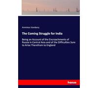 The Coming Struggle for India: Being an Account of the Encroachments of Russia in Central Asia and of the Difficulties Sure to Arise Therefrom to England