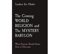 The Coming WORLD RELIGION and The MYSTERY BABYLON: What Everyone Should Know - How to Overcome