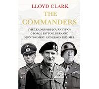 The Commanders: The Leadership Journeys of George Patton, Bernard Montgomery and Erwin Rommel