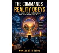 THE COMMANDS REALITY OBEYS: Emotion, Intention, Attention, and the Search for the Hidden Interface of the Universe (THE TITOV THEORY OF REALITY)