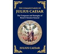 The Commentaries of Julius Caesar: The Conquests and Strategies of Rome's Greatest General (Deluxe Hardbound Edition)