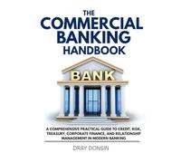 The Commercial Banking Handbook: A Comprehensive Practical Guide to Credit, Risk, Treasury, Corporate Finance, and Relationship Management in Modern Banking (Loan broker series)