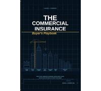 The Commercial Insurance Buyer’s Playbook: How to Buy Smarter Coverage, Avoid Costly Insurance Gaps, and Get Better Results from Your Agent