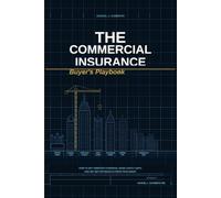 The Commercial Insurance Buyer’s Playbook: How to Buy Smarter Coverage, Avoid Costly Insurance Gaps, and Get Better Results from Your Agent