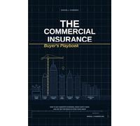 The Commercial Insurance Buyer's Playbook: How to Buy Smarter Coverage, Avoid Costly Insurance Gaps, and Get Better Results from Your Agent