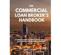 The Commercial Loan Broker’s Handbook: A Complete Guide to Launch, Grow, and Scale a Successful Loan Brokerage Business (Credit and Finance series)