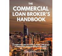 The Commercial Loan Broker’s Handbook: A Complete Guide to Launch, Grow, and Scale a Successful Loan Brokerage Business (Credit and Finance series)