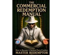 THE COMMERCIAL REDEMPTION MANUAL: How to Become A Secured Party/Creditor