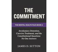 The Commitment: Involuntary Detention, Coercive Treatment, and the Constitutional Questions No One Answers: 2 (The Mental Health Files)