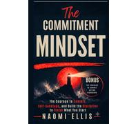 THE COMMITMENT MINDSET: The Courage to Commit, Overcome Self-Sabotage, and Build the Discipline to Finish What You Start