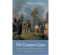 The Common Cause: Creating Race and Nation in the American Revolution (Published by the Omohundro Institute of Early American History and Culture and the University of North Carolina Press)
