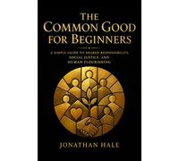 The Common Good for Beginners: A Simple Guide to Shared Responsibility, Social Justice, and Human Flourishing