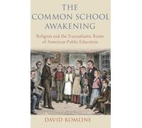 The Common School Awakening: Religion and the Transatlantic Roots of American Public Education