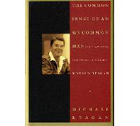 The Common Sense of an Uncommon Man: The Wit, Wisdom, and Eternal Optimism 0F Ronald Reagan