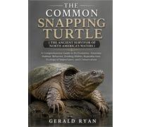 THE COMMON SNAPPING TURTLE ( THE ANCIENT SURVIVOR OF NORTH AMERICA'S WATERS ): A Comprehensive Guide to Its Evolution, Anatomy, Habitat, Behavior, ... Ecological Importance, and Conservation