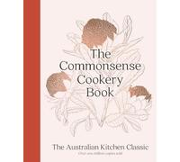 The Commonsense Cookery Book : The Australian Kitchen Classic - the trusted and beloved cookbook reimagined for modern cooks, for fans of Stephanie Alexander, Julie Goodwin and Margaret Fulton