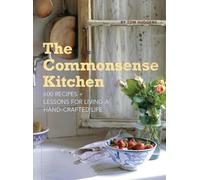 The Commonsense Kitchen: 500 Recipes Plus Lessons for a Hand-Crafted Life: 500 Recipes + Lessons for a Hand-Crafted Life