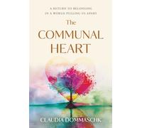 The Communal Heart : A Return to Belonging in a World Pulling Us Apart