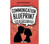 THE COMMUNICATION BLUEPRINT FOR COUPLES: Step-by-Step Strategies for Building Strong Relationship Habits