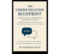The Communication Blueprint: Master the Art of Connection in Modern Relationships: A Comprehensive Guide to Transforming Your Relationship Through the Power of Effective Communication