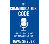 The Communication Code: 16 LAWS THAT MAKE YOUR MESSAGE STICK