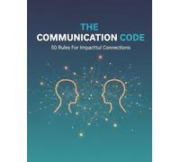 The Communication Code: 50 Rules For Impactful Connections
