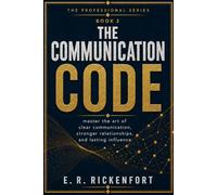 The Communication Code: Master the Skills That Get You Heard, Respected, and Promoted in Any Workplace: 2 (The E. R. Rickenfort Professional Series.)