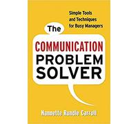 The Communication Problem Solver: Simple Tools and Techniques for Busy Managers