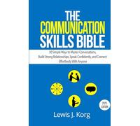 The Communication Skills Bible: 30 Simple Ways to Master Conversations, Build Strong Relationships, Speak Confidently, and Connect Effortlessly With Anyone (The KORG Method)