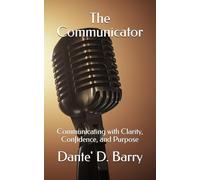 The Communicator: Communicating with Clarity, Confidence, and Purpose