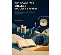 The Commuter College Success System: A 30-Day Launch Plan to Turn Travel Time, Gaps Between Classes, Campus Resources, and Small Connections into a Strong First Semester