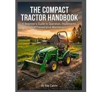 The Compact Tractor Handbook: A Beginner’s Guide to Operation, Implements, and Preventative Maintenance