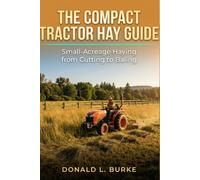 THE COMPACT TRACTOR HAY GUIDE: Small-Acreage Haying from Cutting to Baling