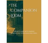 The Companion Loom: Thread of Lore: Myth-Making Exercises and World-Building Tools (The Worldbuilder's Thread Series)