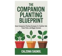 The Companion Planting Blueprint: Smart Companion Planting Strategies for Healthier Soil, Fewer Pests, and Bigger Harvests