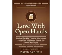 THE COMPANION WORKBOOK OF LOVE WITH OPEN HANDS: The One Shift That Turns The Most Strained Parent-Child Relationship Into the One Both of You Choose