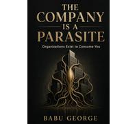 THE COMPANY IS A PARASITE: Organizations Exist to Consume You