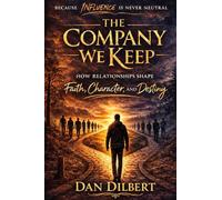 The Company We Keep: How Relationships Shape Faith, Character, and Destiny