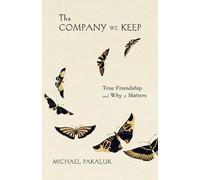 The Company We Keep: True Friendship and Why It Matters