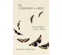 The Company We Keep: True Friendship and Why It Matters